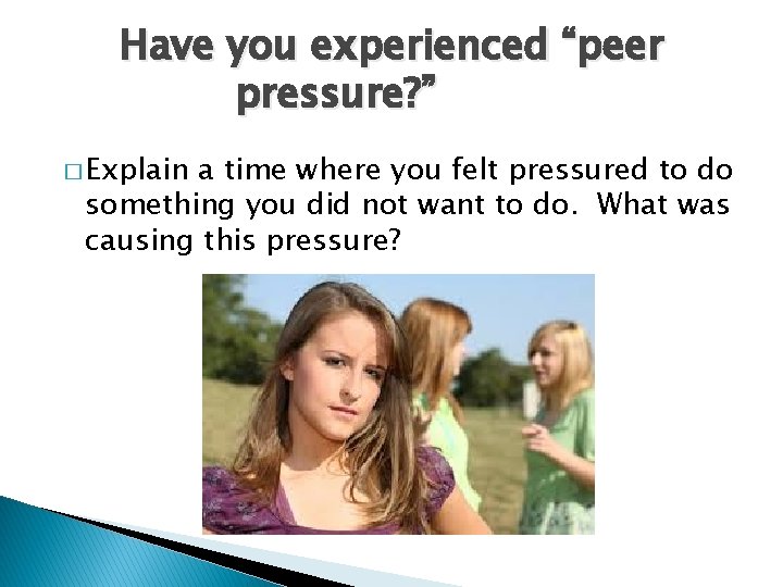 Have you experienced “peer pressure? ” � Explain a time where you felt pressured
