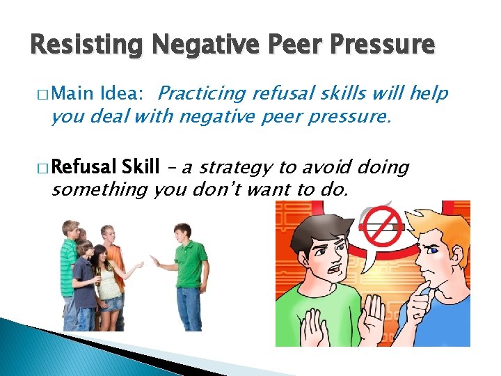 Resisting Negative Peer Pressure � Main Idea: Practicing refusal skills will help you deal