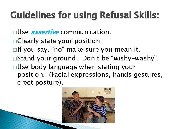 Guidelines for using Refusal Skills: � Use assertive communication. � Clearly state your position.