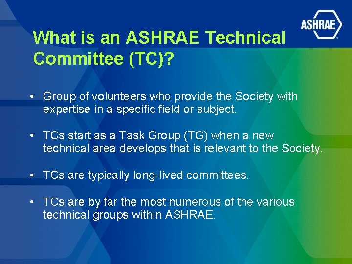 What is an ASHRAE Technical Committee (TC)? • Group of volunteers who provide the