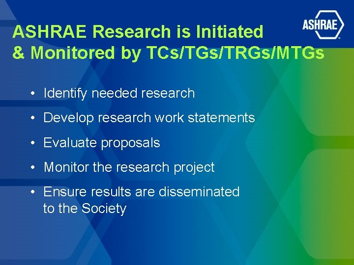 ASHRAE Research is Initiated & Monitored by TCs/TGs/TRGs/MTGs • Identify needed research • Develop