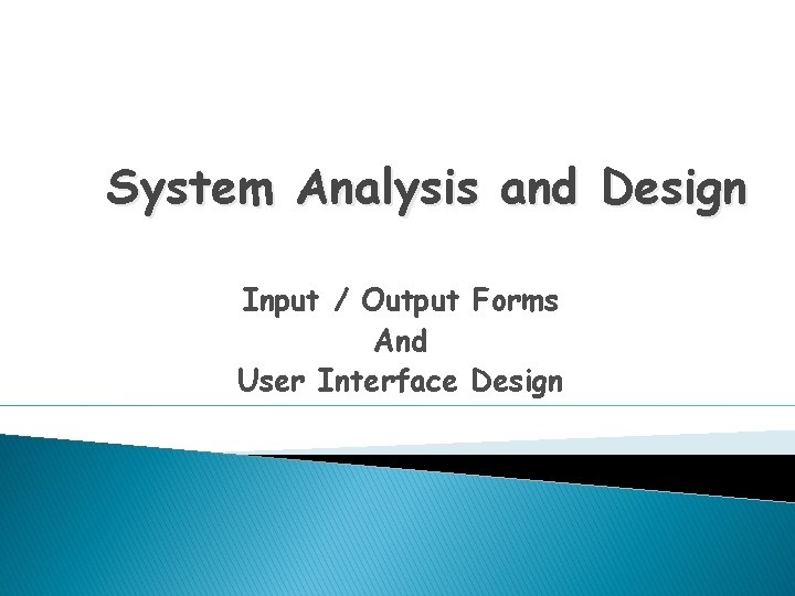 System Analysis and Design Input / Output Forms And User Interface Design 