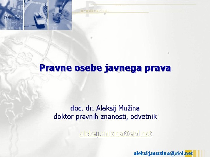 Pravne osebe javnega prava doc. dr. Aleksij Mužina doktor pravnih znanosti, odvetnik aleksij. muzina@siol.