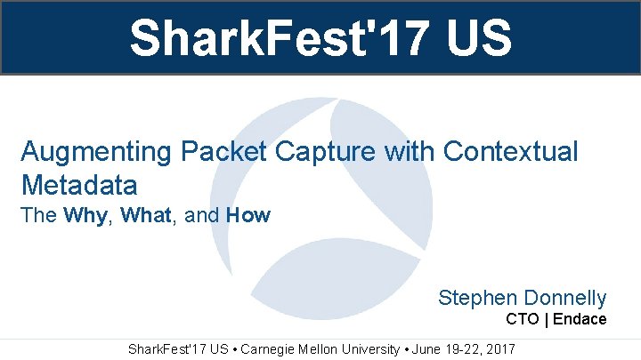 Shark. Fest'17 US Augmenting Packet Capture with Contextual Metadata The Why, What, and How