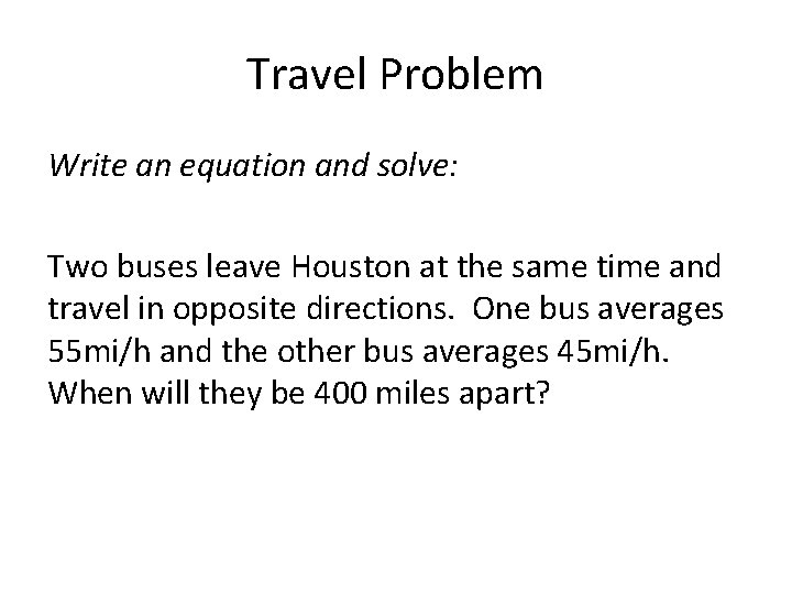 Travel Problem Write an equation and solve: Two buses leave Houston at the same