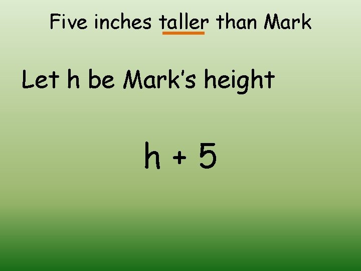 Five inches taller than Mark Let h be Mark’s height h+5 