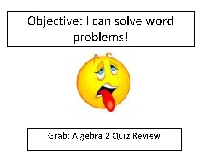 Objective: I can solve word problems! Grab: Algebra 2 Quiz Review 