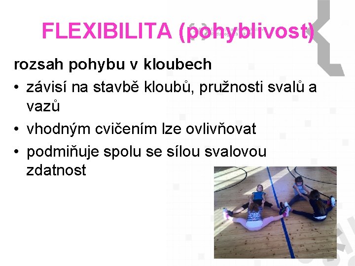FLEXIBILITA (pohyblivost) rozsah pohybu v kloubech • závisí na stavbě kloubů, pružnosti svalů a