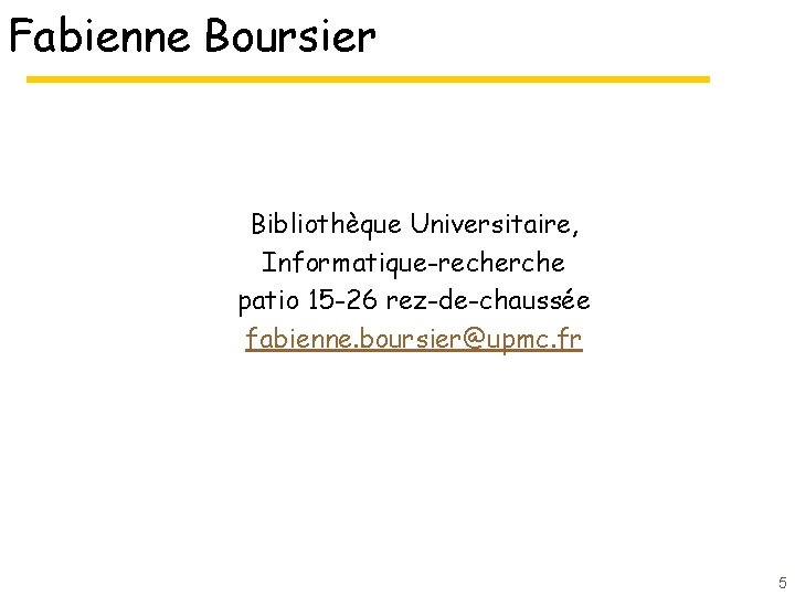 Fabienne Boursier Bibliothèque Universitaire, Informatique-recherche patio 15 -26 rez-de-chaussée fabienne. boursier@upmc. fr 5 