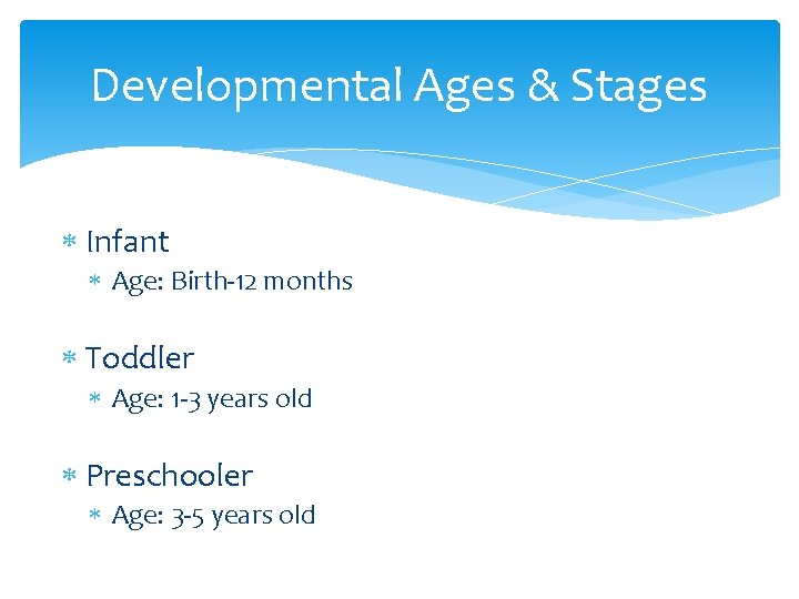 Developmental Ages & Stages Infant Age: Birth-12 months Toddler Age: 1 -3 years old