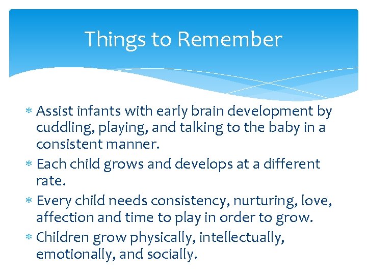 Things to Remember Assist infants with early brain development by cuddling, playing, and talking