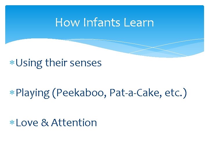 How Infants Learn Using their senses Playing (Peekaboo, Pat-a-Cake, etc. ) Love & Attention