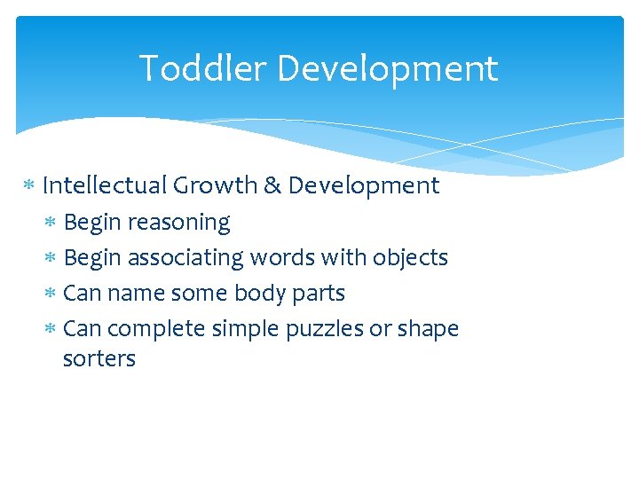 Toddler Development Intellectual Growth & Development Begin reasoning Begin associating words with objects Can