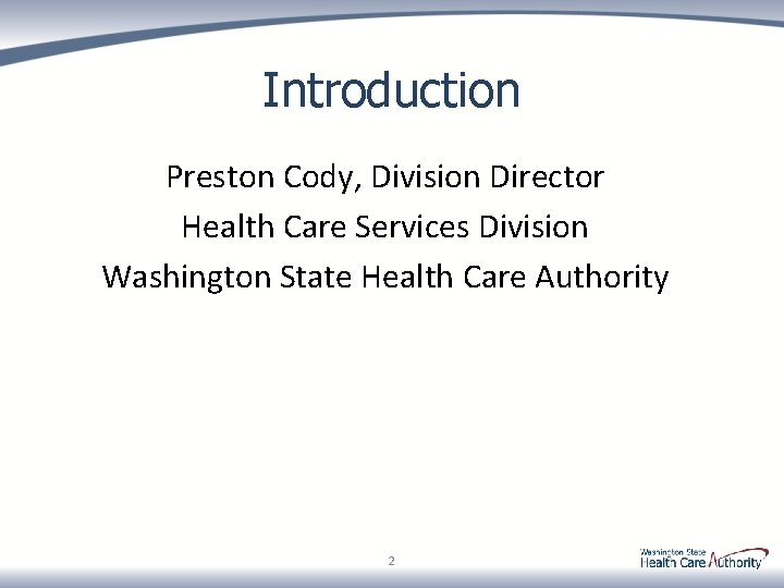 Introduction Preston Cody, Division Director Health Care Services Division Washington State Health Care Authority