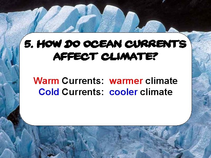 5. How do ocean currents affect climate? Warm Currents: warmer climate Cold Currents: cooler