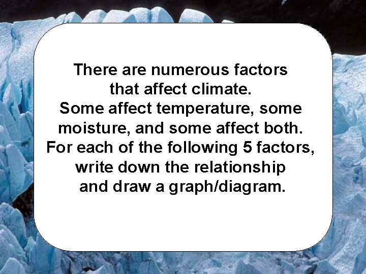 There are numerous factors that affect climate. Some affect temperature, some moisture, and some