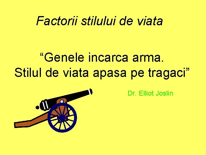Factorii stilului de viata “Genele incarca arma. Stilul de viata apasa pe tragaci” Dr. Factorii stilului de viata “Genele incarca arma. Stilul de viata apasa pe tragaci” Dr.
