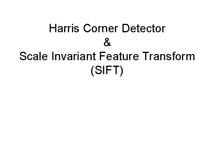 Harris Corner Detector & Scale Invariant Feature Transform (SIFT) 