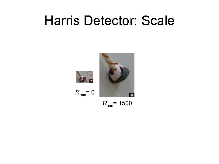 Harris Detector: Scale Rmin= 0 Rmin= 1500 