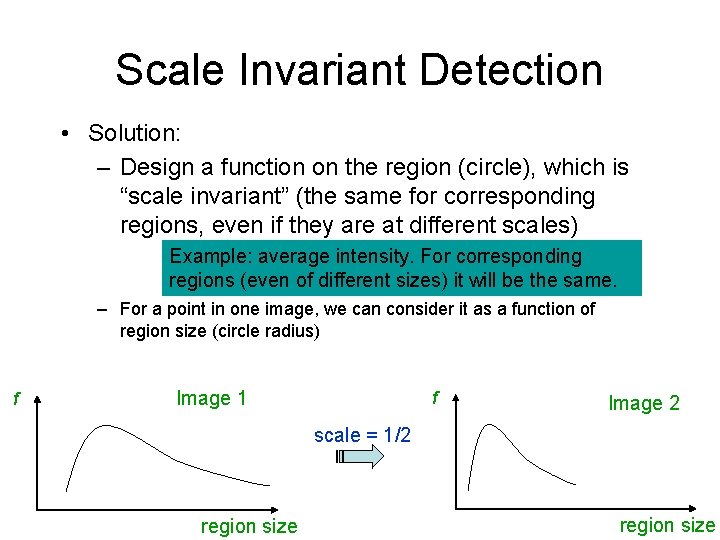 Scale Invariant Detection • Solution: – Design a function on the region (circle), which