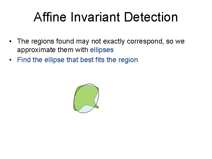 Affine Invariant Detection • The regions found may not exactly correspond, so we approximate