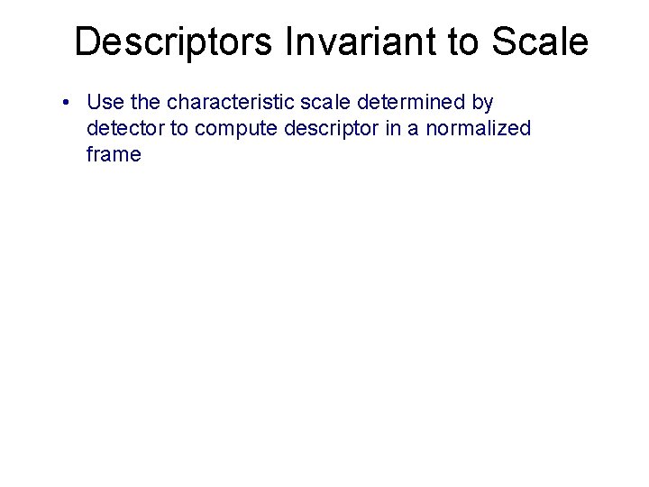 Descriptors Invariant to Scale • Use the characteristic scale determined by detector to compute