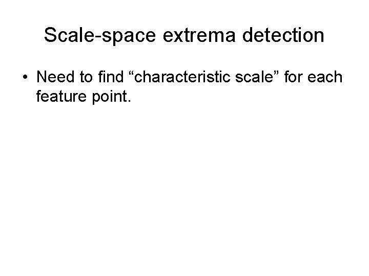 Scale-space extrema detection • Need to find “characteristic scale” for each feature point. 