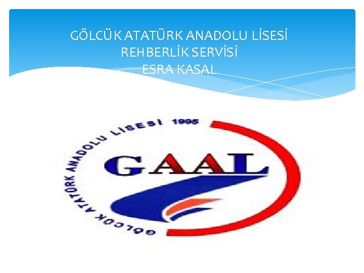 GÖLCÜK ATATÜRK ANADOLU LİSESİ REHBERLİK SERVİSİ ESRA KASAL 