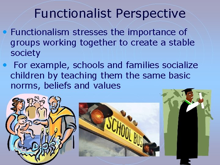 Functionalist Perspective • Functionalism stresses the importance of groups working together to create a