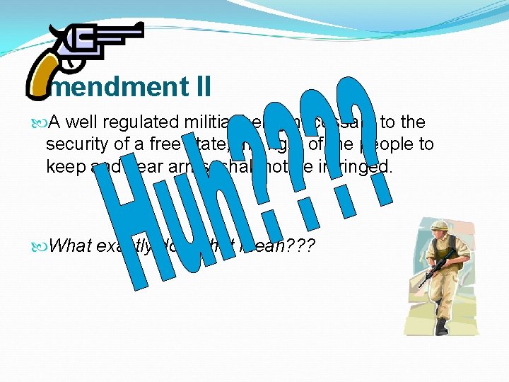 Amendment II A well regulated militia, being necessary to the security of a free