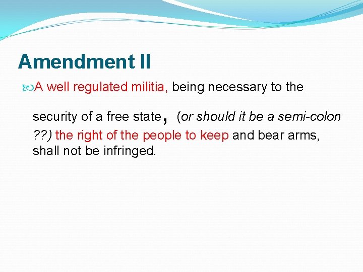 Amendment II A well regulated militia, being necessary to the , security of a