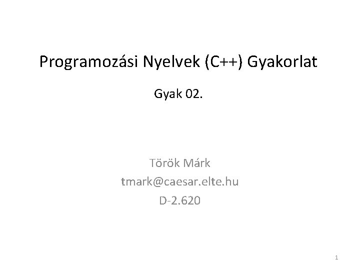 Programozási Nyelvek (C++) Gyakorlat Gyak 02. Török Márk tmark@caesar. elte. hu D-2. 620 1