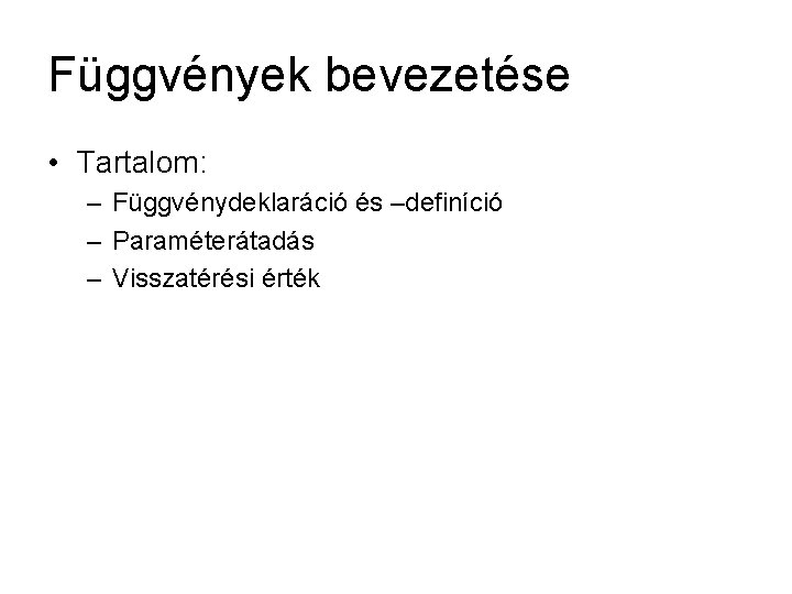 Függvények bevezetése • Tartalom: – Függvénydeklaráció és –definíció – Paraméterátadás – Visszatérési érték 