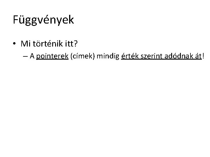 Függvények • Mi történik itt? – A pointerek (címek) mindig érték szerint adódnak át!