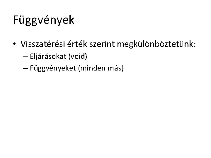 Függvények • Visszatérési érték szerint megkülönböztetünk: – Eljárásokat (void) – Függvényeket (minden más) 