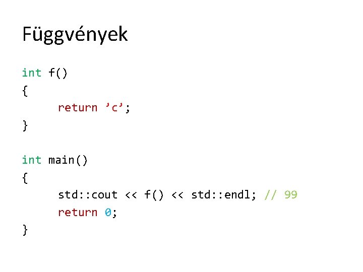 Függvények int f() { return ’c’; } int main() { std: : cout <<