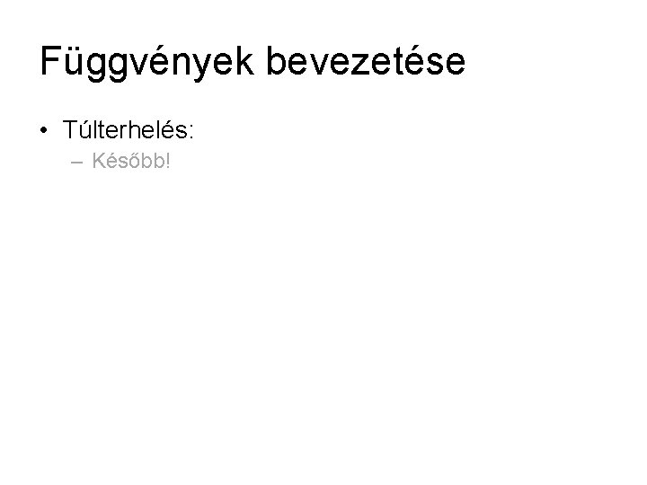 Függvények bevezetése • Túlterhelés: – Később! 