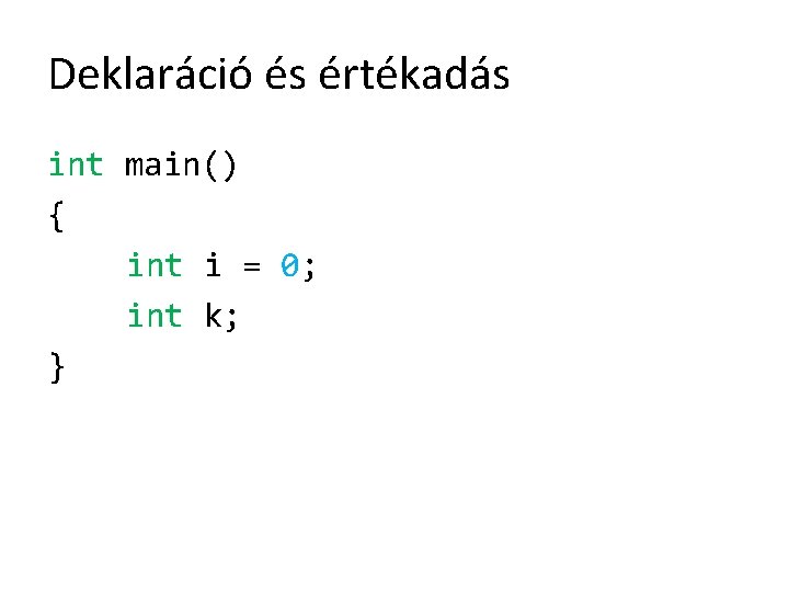 Deklaráció és értékadás int main() { int i = 0; int k; } 