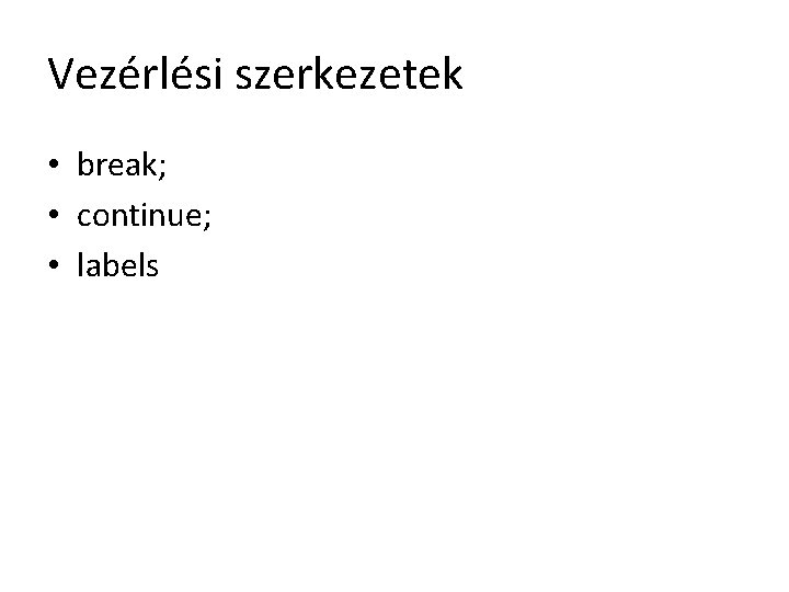 Vezérlési szerkezetek • break; • continue; • labels 