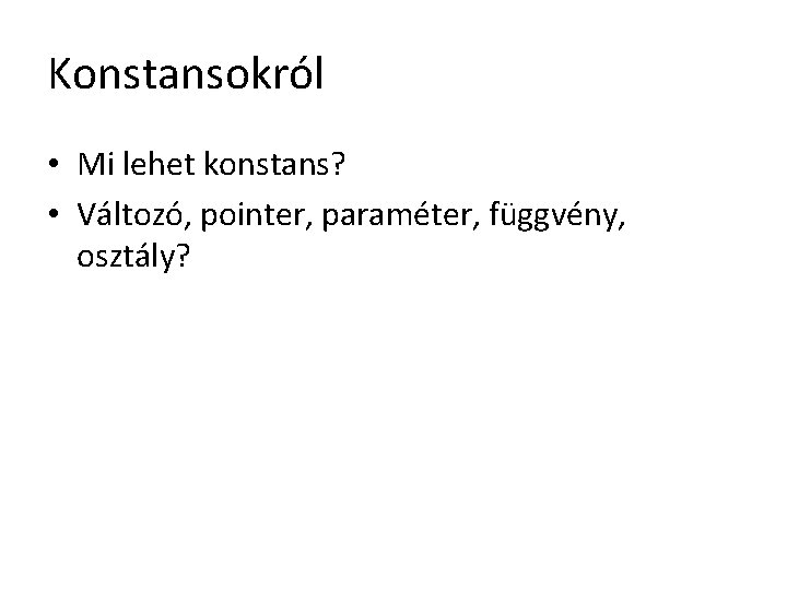 Konstansokról • Mi lehet konstans? • Változó, pointer, paraméter, függvény, osztály? 