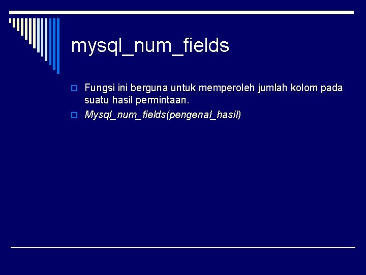 mysql_num_fields o Fungsi ini berguna untuk memperoleh jumlah kolom pada suatu hasil permintaan. o