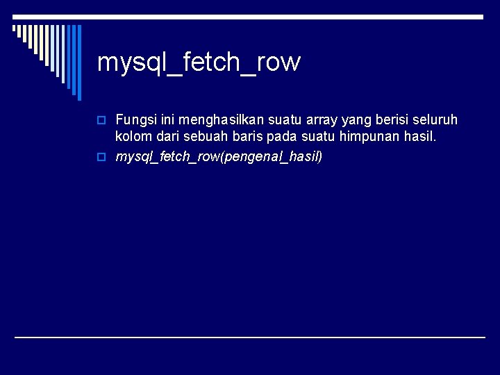 mysql_fetch_row o Fungsi ini menghasilkan suatu array yang berisi seluruh kolom dari sebuah baris