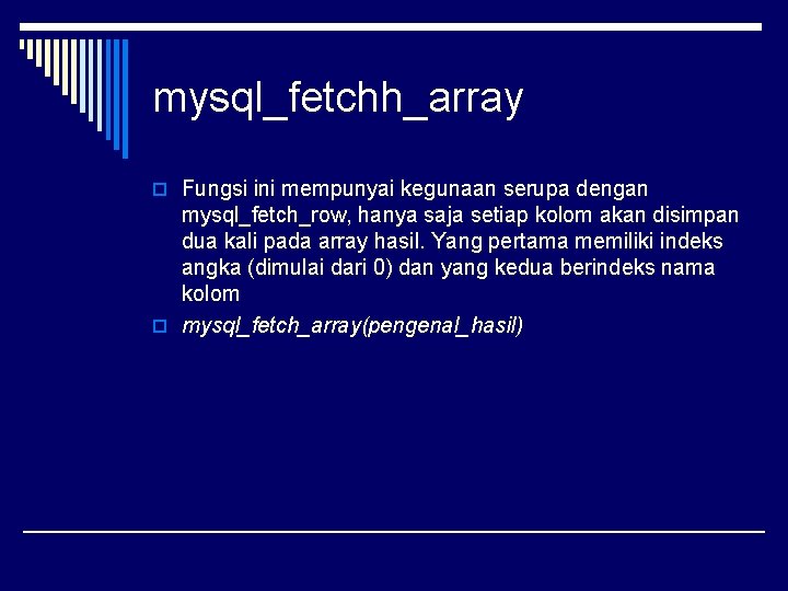 mysql_fetchh_array o Fungsi ini mempunyai kegunaan serupa dengan mysql_fetch_row, hanya saja setiap kolom akan