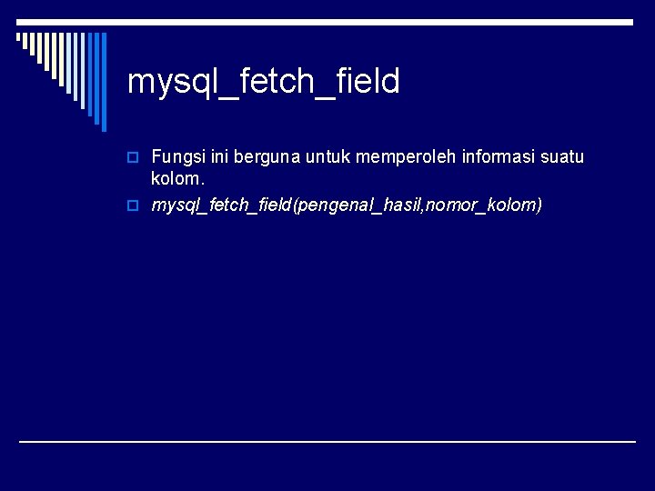 mysql_fetch_field o Fungsi ini berguna untuk memperoleh informasi suatu kolom. o mysql_fetch_field(pengenal_hasil, nomor_kolom) 