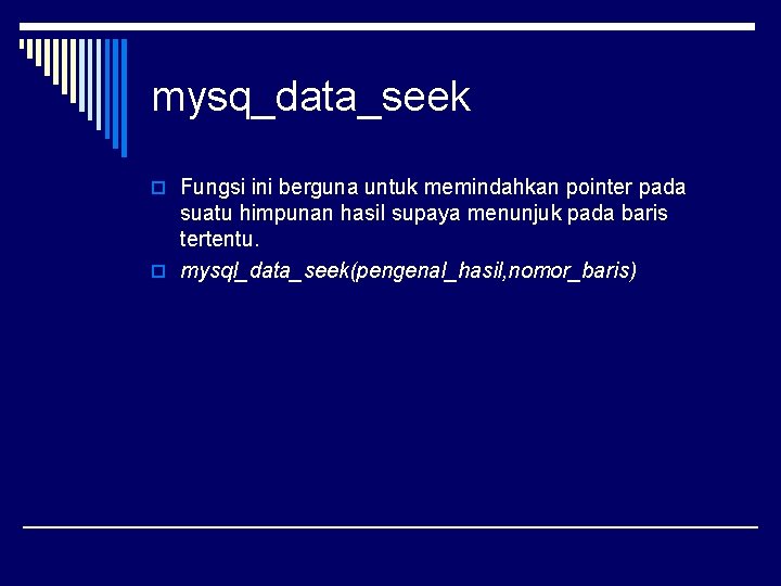 mysq_data_seek o Fungsi ini berguna untuk memindahkan pointer pada suatu himpunan hasil supaya menunjuk