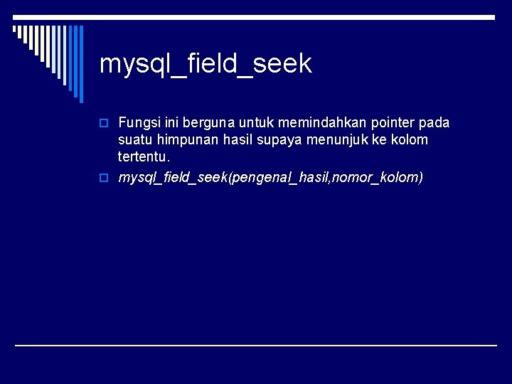 mysql_field_seek o Fungsi ini berguna untuk memindahkan pointer pada suatu himpunan hasil supaya menunjuk