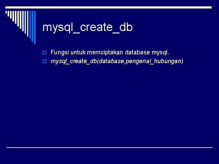 mysql_create_db o Fungsi untuk memciptakan database mysql. o mysql_create_db(database, pengenal_hubungan) 