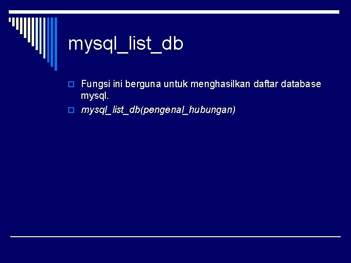 mysql_list_db o Fungsi ini berguna untuk menghasilkan daftar database mysql. o mysql_list_db(pengenal_hubungan) 