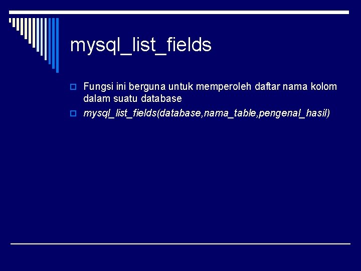 mysql_list_fields o Fungsi ini berguna untuk memperoleh daftar nama kolom dalam suatu database o