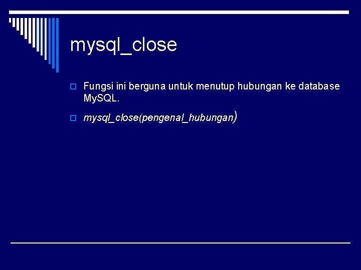 mysql_close o Fungsi ini berguna untuk menutup hubungan ke database My. SQL. o mysql_close(pengenal_hubungan